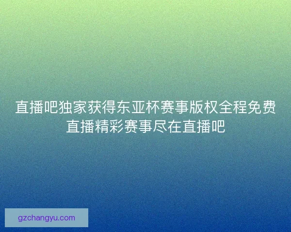 直播吧独家获得东亚杯赛事版权全程免费直播精彩赛事尽在直播吧 直播吧独家获得东亚杯赛事版权全程免费直播精彩赛事尽在直播吧