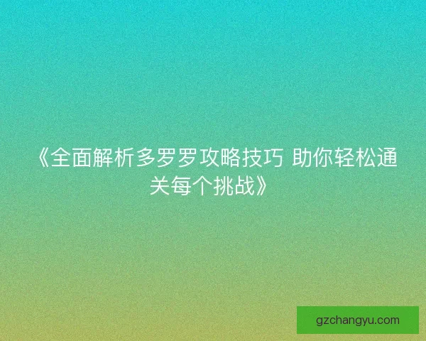 《全面解析多罗罗攻略技巧 助你轻松通关每个挑战》 《全面解析多罗罗攻略技巧 助你轻松通关每个挑战》