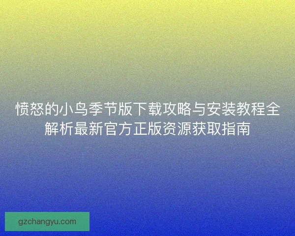 愤怒的小鸟季节版下载攻略与安装教程全解析最新官方正版资源获取指南