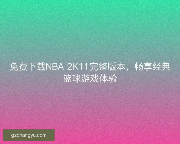 免费下载NBA 2K11完整版本，畅享经典篮球游戏体验