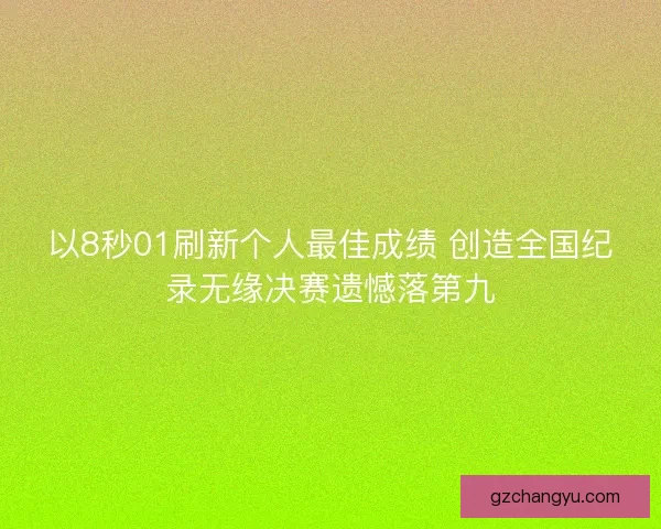 以8秒01刷新个人最佳成绩 创造全国纪录无缘决赛遗憾落第九