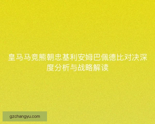 皇马马竞熊朝忠基利安姆巴佩德比对决深度分析与战略解读