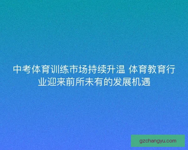 中考体育训练市场持续升温 体育教育行业迎来前所未有的发展机遇