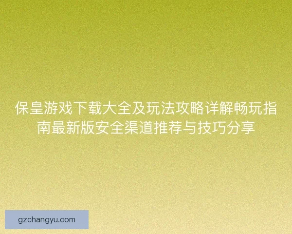 保皇游戏下载大全及玩法攻略详解畅玩指南最新版安全渠道推荐与技巧分享