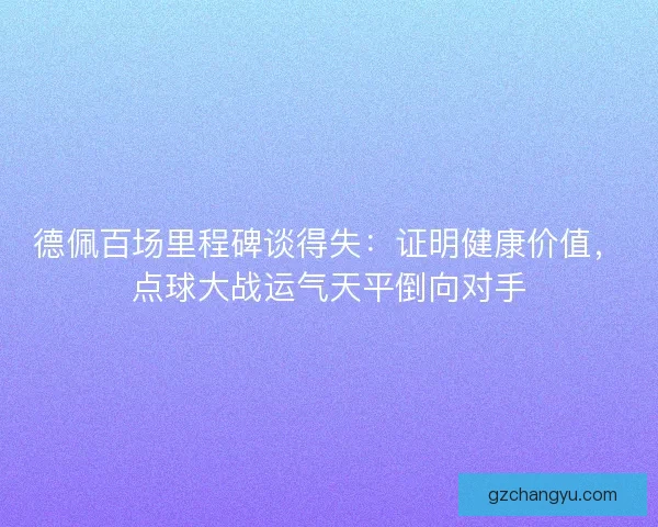 德佩百场里程碑谈得失：证明健康价值，点球大战运气天平倒向对手
