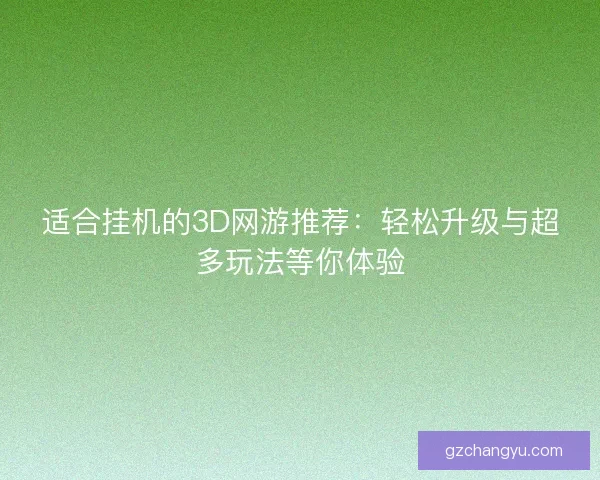 适合挂机的3D网游推荐：轻松升级与超多玩法等你体验