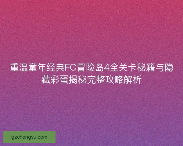 重温童年经典FC冒险岛4全关卡秘籍与隐藏彩蛋揭秘完整攻略解析 重温童年经典FC冒险岛4全关卡秘籍与隐藏彩蛋揭秘完整攻略解析