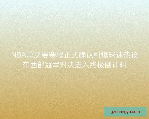 NBA总决赛赛程正式确认引爆球迷热议东西部冠军对决进入终极倒计时