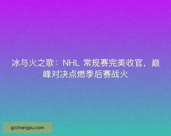 冰与火之歌：NHL 常规赛完美收官，巅峰对决点燃季后赛战火